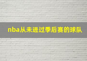 nba从未进过季后赛的球队