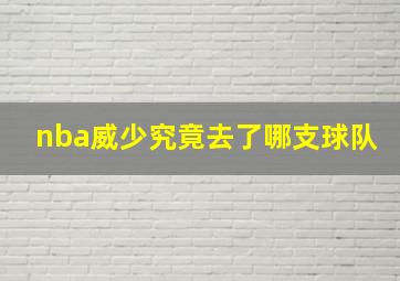 nba威少究竟去了哪支球队