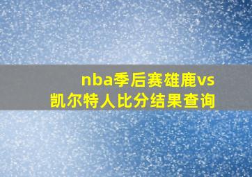 nba季后赛雄鹿vs凯尔特人比分结果查询