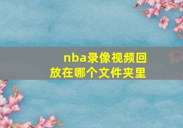 nba录像视频回放在哪个文件夹里