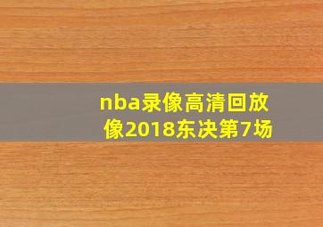 nba录像高清回放像2018东决第7场