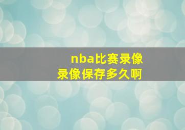 nba比赛录像录像保存多久啊