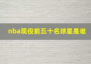 nba现役前五十名球星是谁