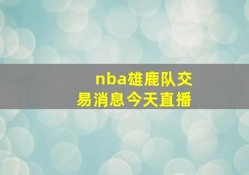 nba雄鹿队交易消息今天直播