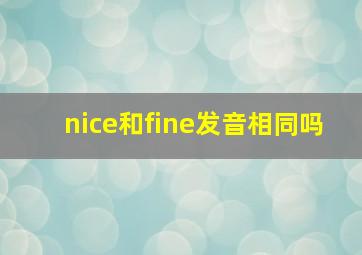 nice和fine发音相同吗