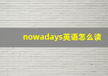 nowadays英语怎么读