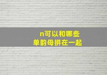 n可以和哪些单韵母拼在一起