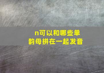 n可以和哪些单韵母拼在一起发音