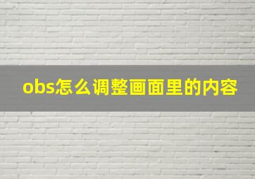 obs怎么调整画面里的内容