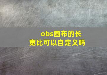 obs画布的长宽比可以自定义吗