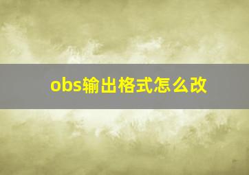 obs输出格式怎么改