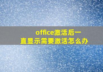 office激活后一直显示需要激活怎么办