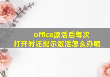 office激活后每次打开时还提示激活怎么办呢