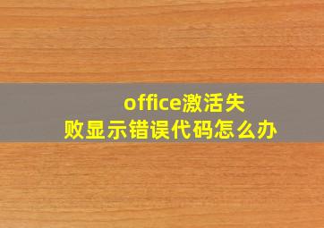 office激活失败显示错误代码怎么办