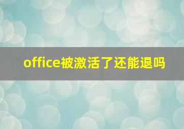 office被激活了还能退吗