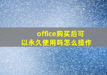 office购买后可以永久使用吗怎么操作