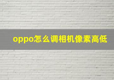 oppo怎么调相机像素高低