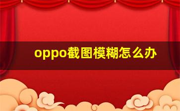 oppo截图模糊怎么办