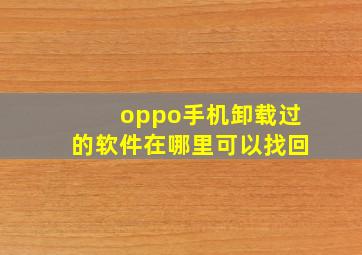 oppo手机卸载过的软件在哪里可以找回