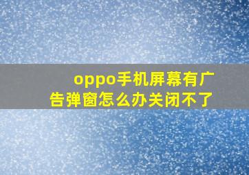 oppo手机屏幕有广告弹窗怎么办关闭不了