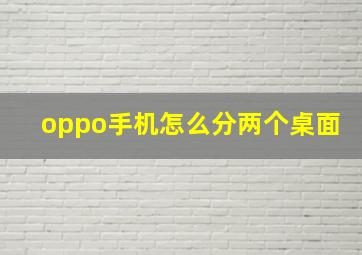 oppo手机怎么分两个桌面