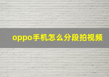 oppo手机怎么分段拍视频