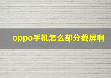 oppo手机怎么部分截屏啊