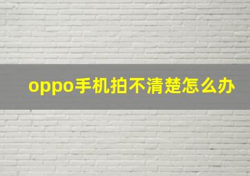 oppo手机拍不清楚怎么办