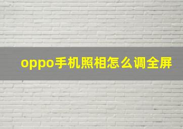 oppo手机照相怎么调全屏