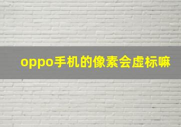 oppo手机的像素会虚标嘛