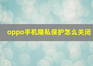 oppo手机隐私保护怎么关闭