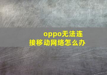 oppo无法连接移动网络怎么办