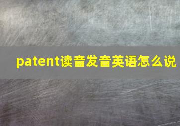 patent读音发音英语怎么说