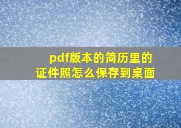 pdf版本的简历里的证件照怎么保存到桌面