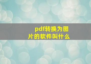 pdf转换为图片的软件叫什么