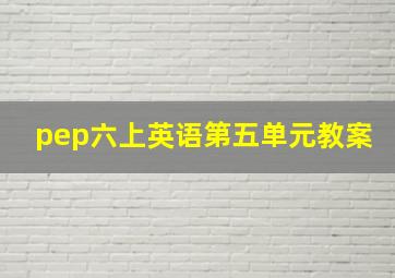 pep六上英语第五单元教案