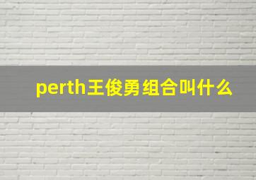 perth王俊勇组合叫什么