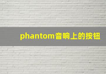 phantom音响上的按钮