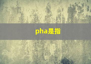 pha是指