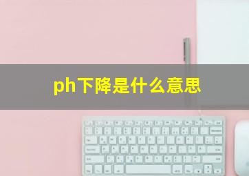 ph下降是什么意思