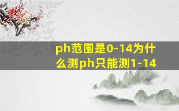 ph范围是0-14为什么测ph只能测1-14