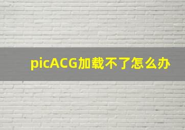 picACG加载不了怎么办