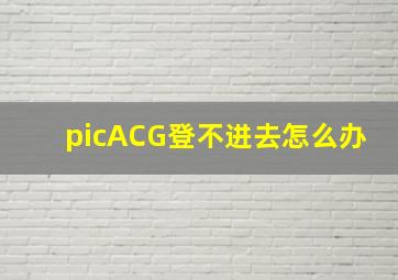 picACG登不进去怎么办