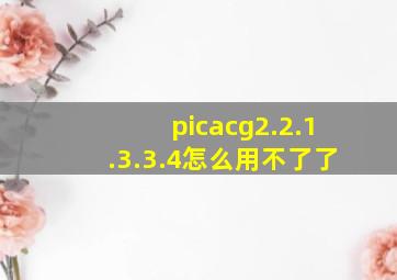 picacg2.2.1.3.3.4怎么用不了了