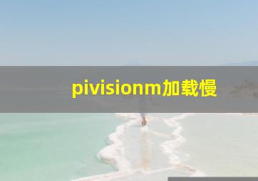 pivisionm加载慢