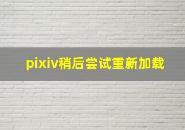 pixiv稍后尝试重新加载