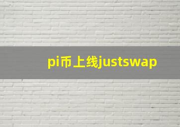 pi币上线justswap