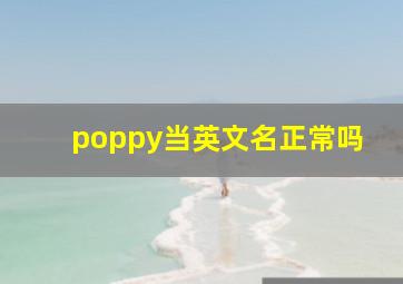 poppy当英文名正常吗