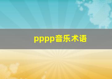 pppp音乐术语