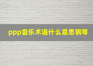 ppp音乐术语什么意思钢琴